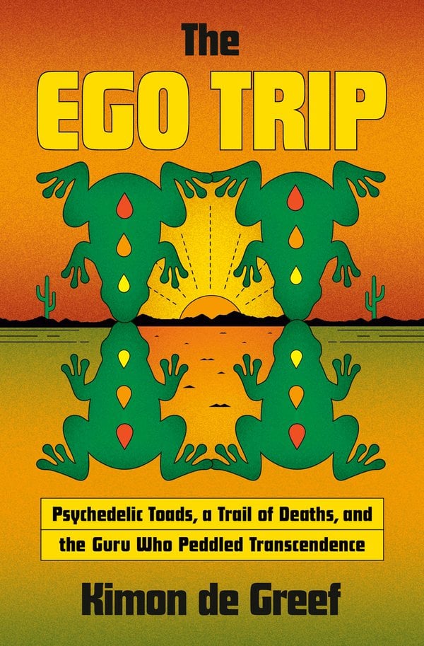 The Ego Trip: Psychedelic Toads, a Trail of Deaths, and the Guru Who Peddled Transcendence by Kimon de Greef book cover