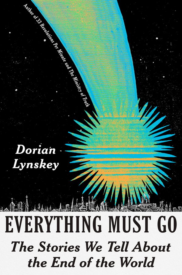 Everything Must Go: The Stories We Tell About the End of the World by Dorian Lynskey book cover