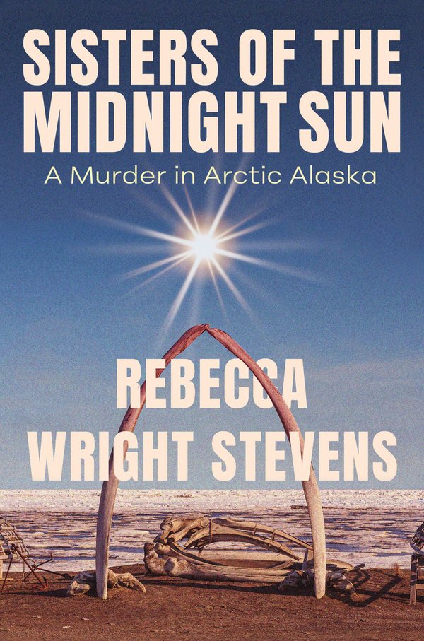 Sisters of the Midnight Sun: A Murder in Arctic Alaska by Rebecca Wright Stevens book cover